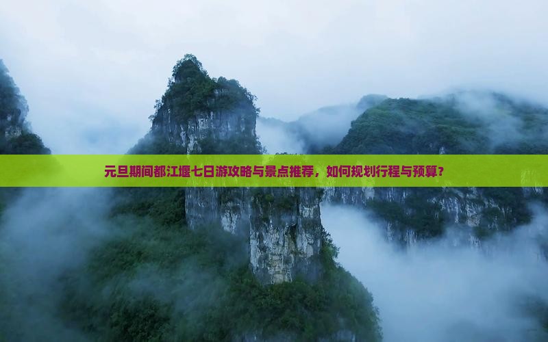 元旦期间都江堰七日游攻略与景点推荐，如何规划行程与预算？
