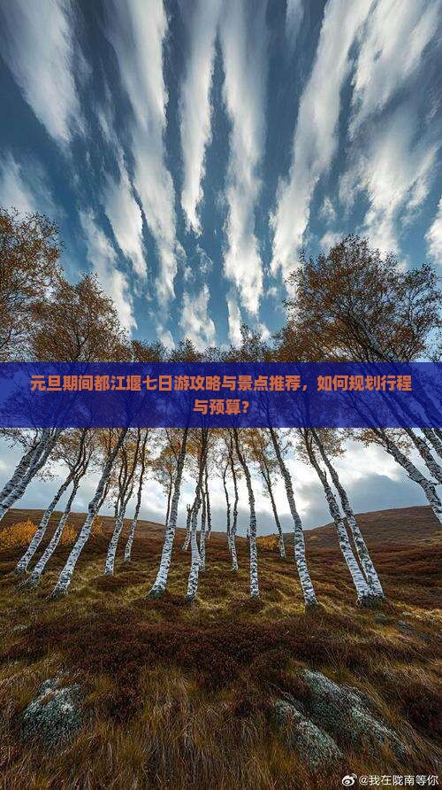 元旦期间都江堰七日游攻略与景点推荐，如何规划行程与预算？
