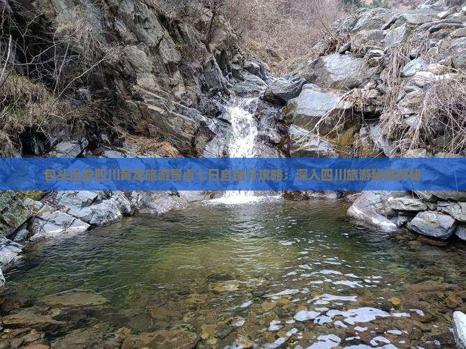 包头出发四川黄龙旅游景点七日自由行攻略：深入四川旅游秘境探秘