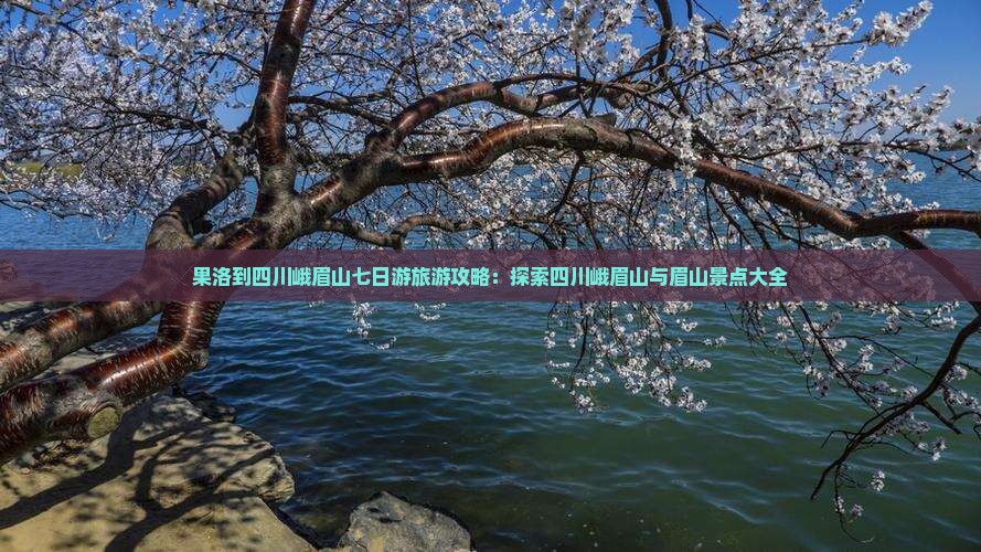 果洛到四川峨眉山七日游旅游攻略：探索四川峨眉山与眉山景点大全