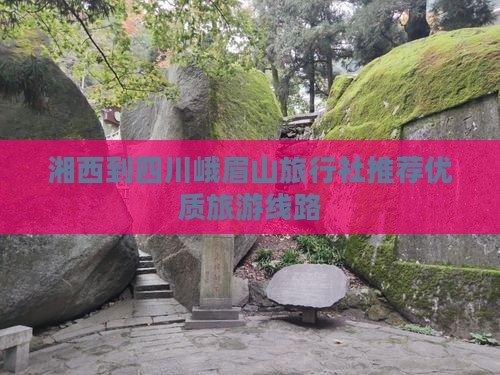 湘西到四川峨眉山旅行社推荐优质旅游线路
