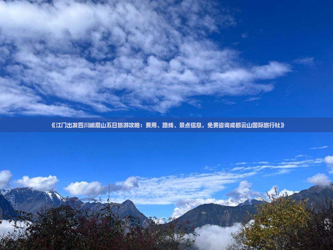 《江门出发四川峨眉山五日旅游攻略：费用、路线、景点信息，免费咨询成都云山国际旅行社》