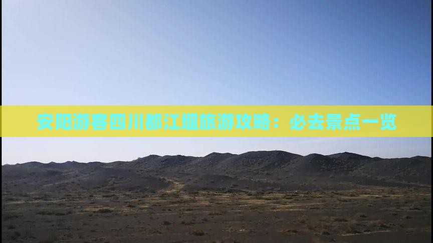 安阳游客四川都江堰旅游攻略：必去景点一览