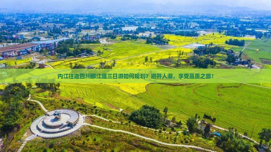 内江往返四川都江堰三日游如何规划？避开人潮，享受品质之旅！
