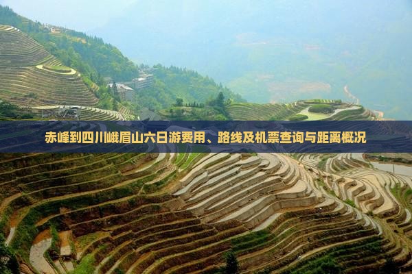 赤峰到四川峨眉山六日游费用、路线及机票查询与距离概况