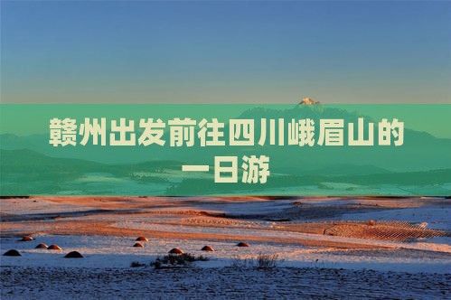 赣州出发前往四川峨眉山的一日游