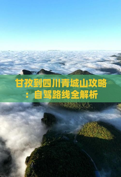 甘孜到四川青城山攻略:自驾路线全解析 甘孜到四川青城山攻略:自驾路线全解析