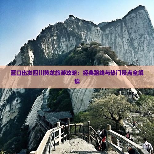 营口出发四川黄龙旅游攻略：经典路线与热门景点全解读