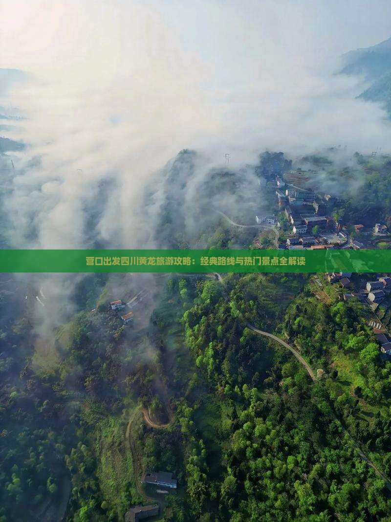 营口出发四川黄龙旅游攻略：经典路线与热门景点全解读