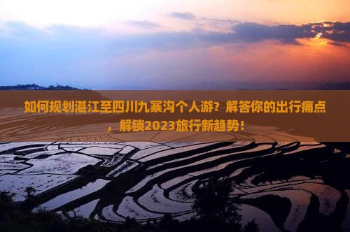 如何规划湛江至四川九寨沟个人游？解答你的出行痛点，解锁2023旅行新趋势！