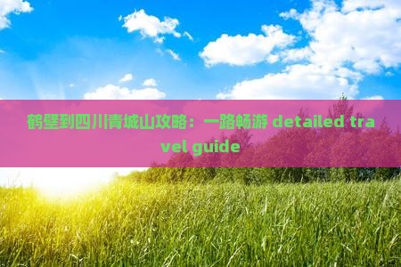 鹤壁到四川青城山攻略：一路畅游 detailed travel guide
