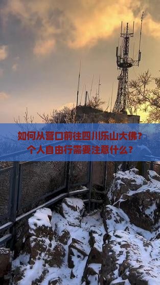 如何从营口前往四川乐山大佛？个人自由行需要注意什么？
