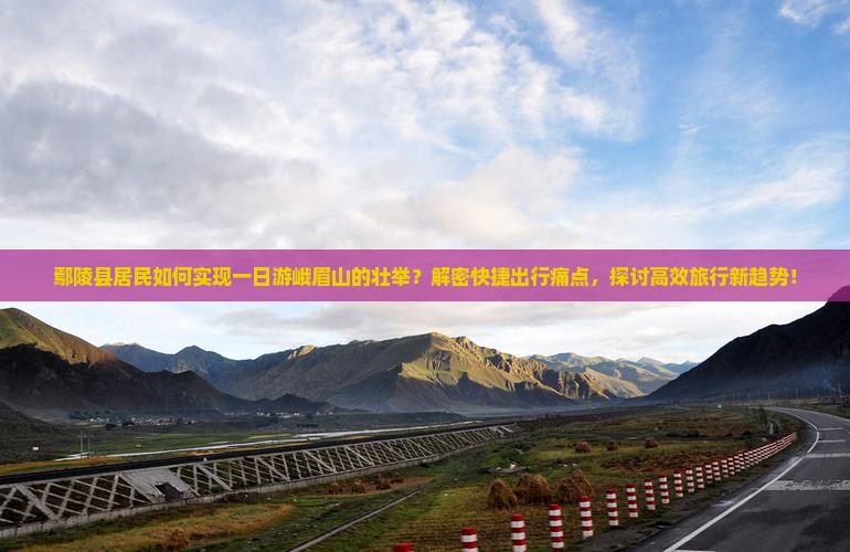 鄢陵县居民如何实现一日游峨眉山的壮举？解密快捷出行痛点，探讨高效旅行新趋势！