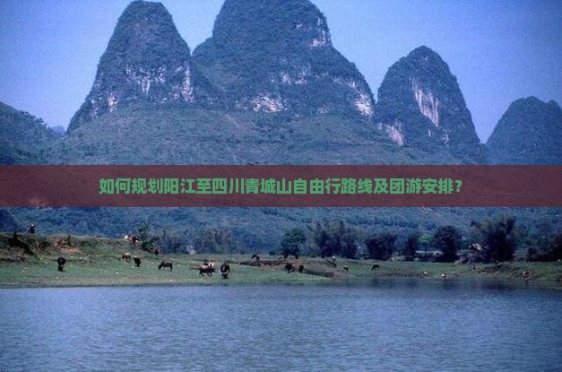 如何规划阳江至四川青城山自由行路线及团游安排？