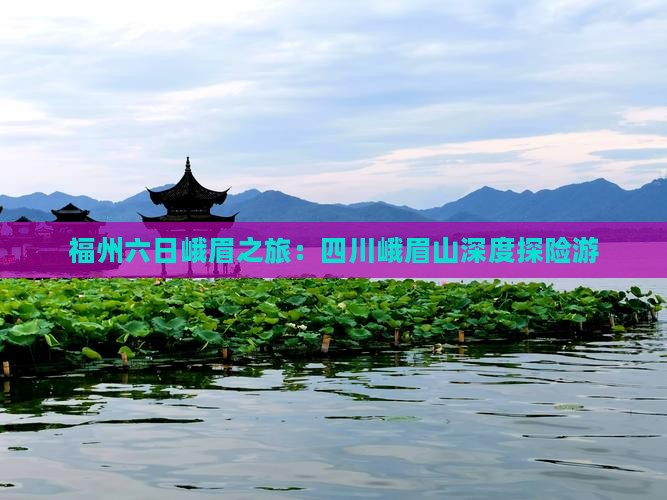 福州六日峨眉之旅：四川峨眉山深度探险游