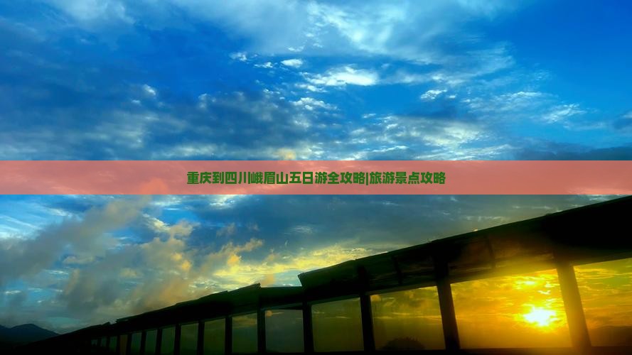 重庆到四川峨眉山五日游全攻略|旅游景点攻略