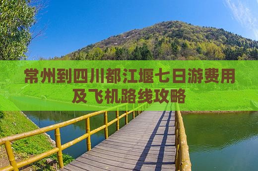 常州到四川都江堰七日游费用及飞机路线攻略