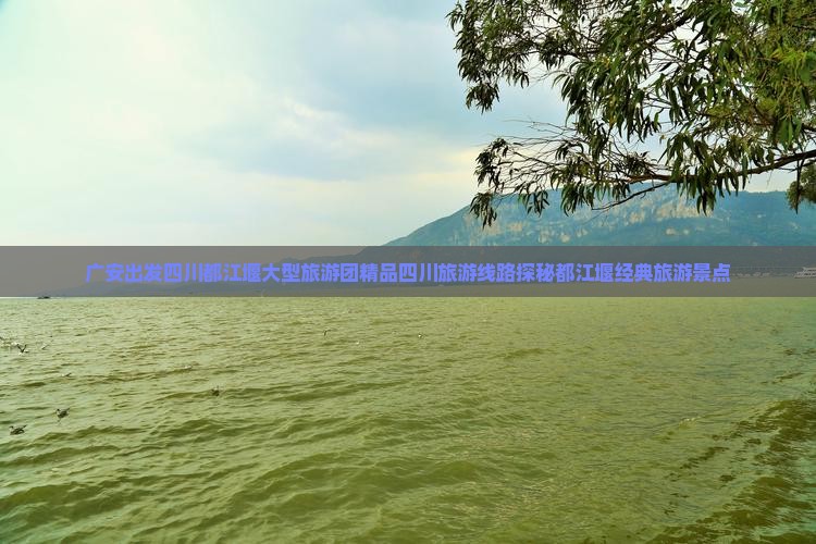 广安出发四川都江堰大型旅游团精品四川旅游线路探秘都江堰经典旅游景点