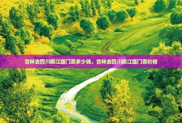 吉林去四川都江堰门票