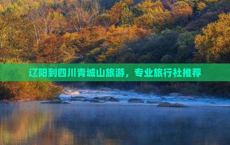 辽阳到四川青城山旅行社