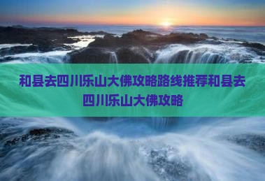 和县去四川乐山大佛攻略