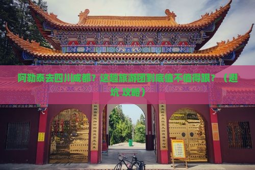 阿勒泰去四川成都大型旅游团
