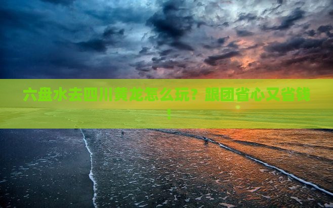 六盘水去四川黄龙旅行社