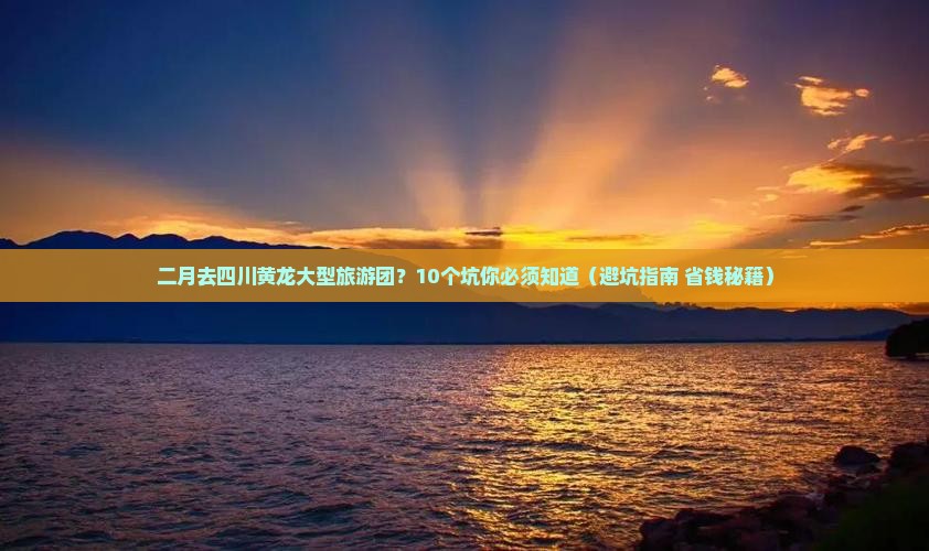 二月去四川黄龙大型旅游团