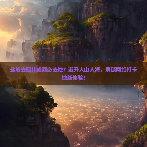 盐城去四川成都必去地