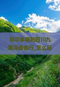 鄂尔多斯到四川九寨沟自由行