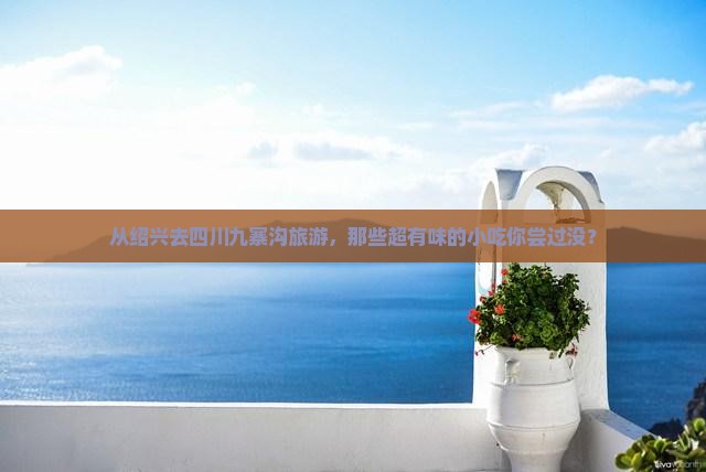 绍兴到四川九寨沟旅游小吃