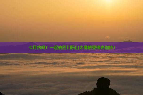 七月去四川乐山大佛团体旅游