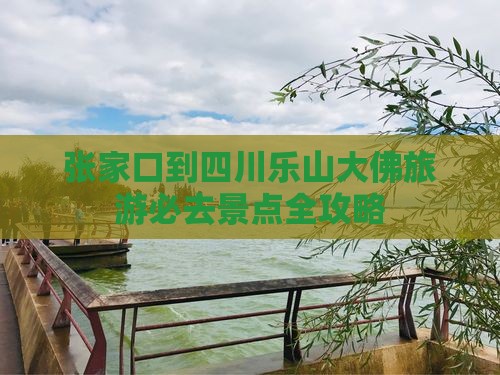 张家口到四川乐山大佛必去地