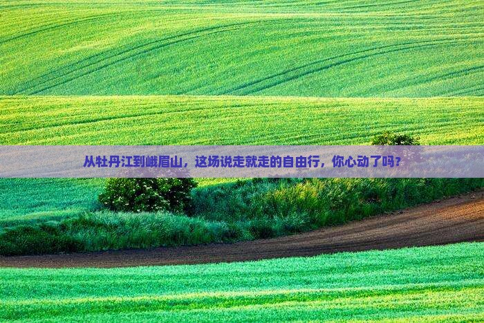 牡丹江去四川峨眉山自由行