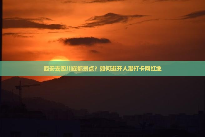 西安去四川成都景点