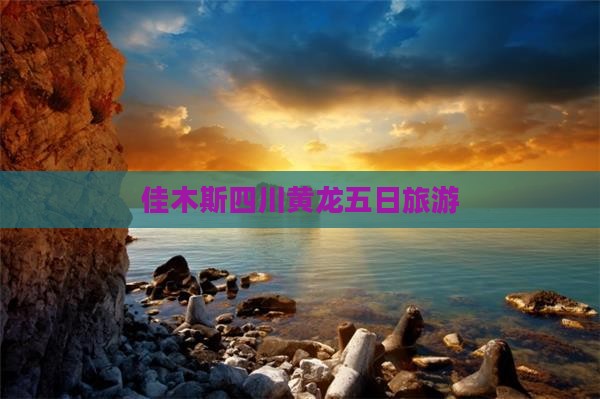 佳木斯去四川黄龙五日游