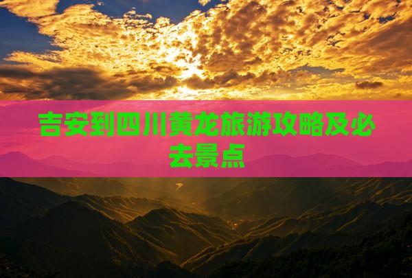 吉安到四川黄龙必去地