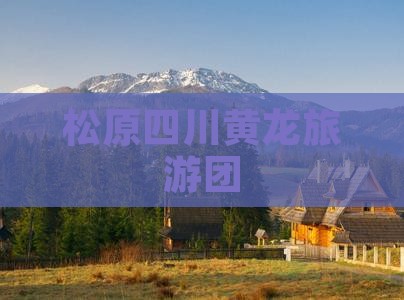 松原到四川黄龙团体旅游