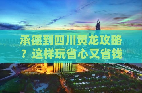 承德到四川黄龙攻略