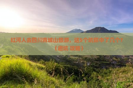 红河去四川青城山旅游