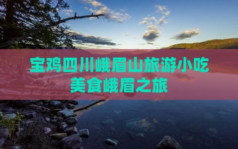 宝鸡去四川峨眉山旅游小吃