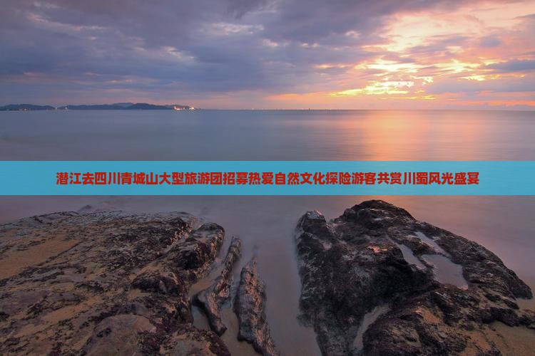 潜江去四川青城山大型旅游团招募热爱自然文化探险游客共赏川蜀风光盛宴
