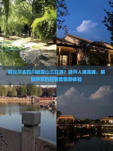 阿拉尔去四川峨眉山三日游？避开人潮高峰，解锁种草的轻奢度假新体验