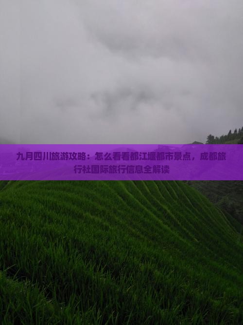九月四川旅游攻略：怎么看看都江堰都市景点，成都旅行社国际旅行信息全解读