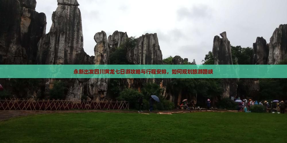 永新出发四川黄龙七日游攻略与行程安排，如何规划旅游路峡