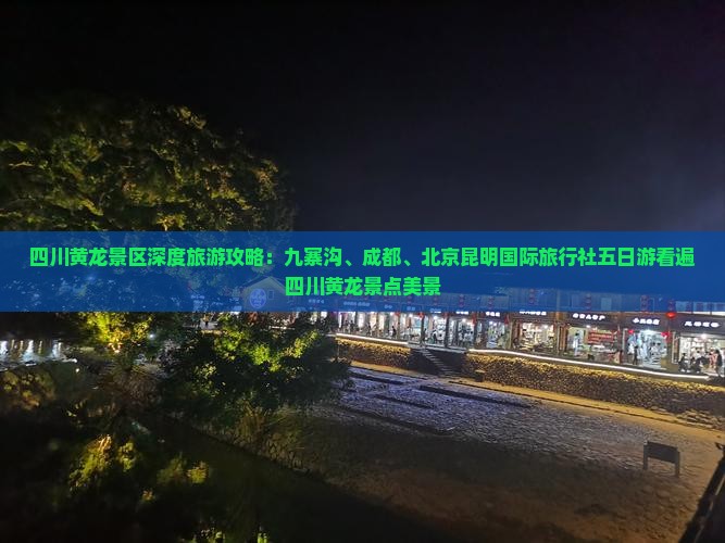 四川黄龙景区深度旅游攻略：九寨沟、成都、北京昆明国际旅行社五日游看遍四川黄龙景点美景