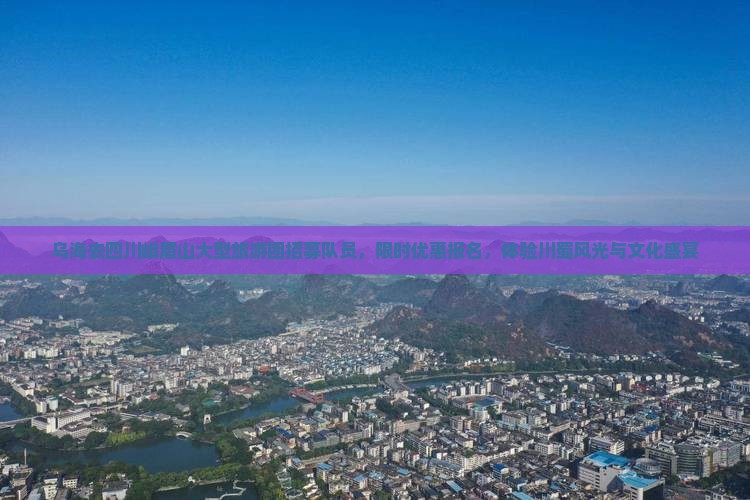 乌海去四川峨眉山大型旅游团招募队员，限时优惠报名，体验川蜀风光与文化盛宴