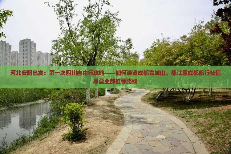 河北安阳出发：第一次四川自由行攻略——如何游览成都青城山、都江熏成都旅行社信息营业部推荐路线