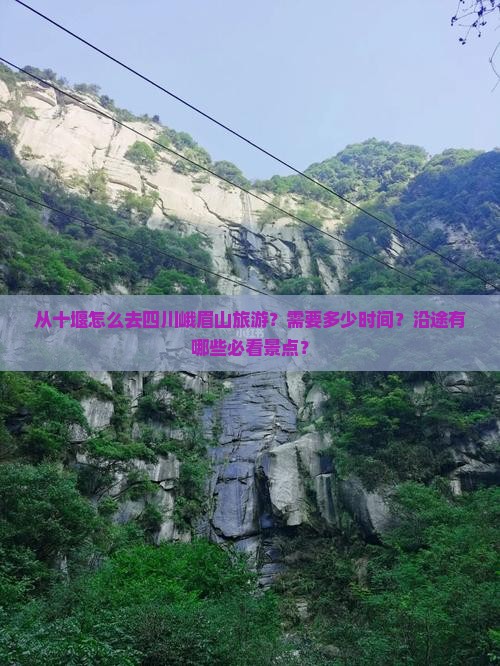 从十堰怎么去四川峨眉山旅游？需要多少时间？沿途有哪些必看景点？