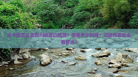 从十堰怎么去四川峨眉山旅游？需要多少时间？沿途有哪些必看景点？